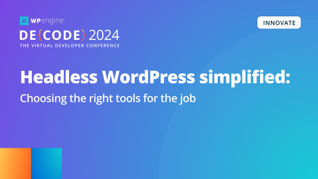WP Engine DE{CODE} 2024 session - Headless WordPress Simplified: Choosing the right tools for the job