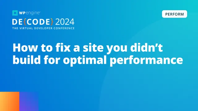 WP Engine DE{CODE} 2024 session - How to fix a site you didn't build for optimal performance