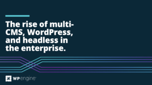The rise of multi-CMS, WordPress, and headless in the enterprise