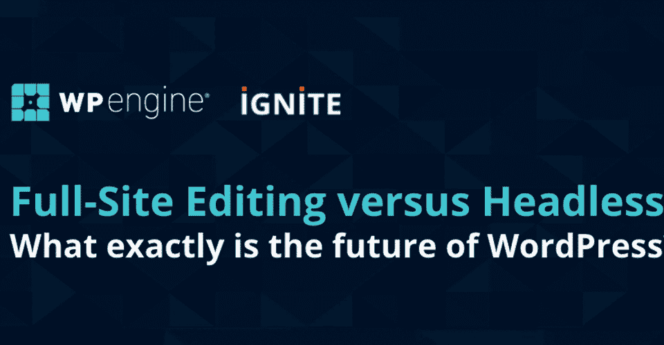 WP Engine Agency Ignite: Full Site Editing vs. Headless