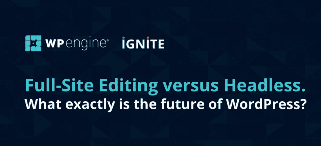 WP Engine Agency Ignite: Full Site Editing vs. Headless