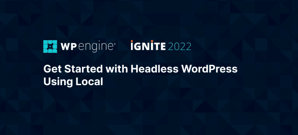 Ignite promotional image reads Get Started with Headless WordPress Using Local